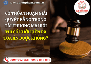 Có thỏa thuận giải quyết bằng trọng tài thương mại rồi thì có khởi kiện ra tòa án được không?
