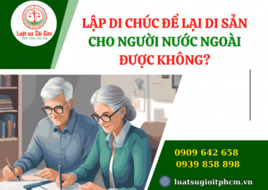 Lập di chúc để lại di sản cho người nước ngoài được không?