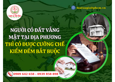 Người có đất vắng mặt tại địa phương thì có được cưỡng chế kiểm đếm bắt buộc